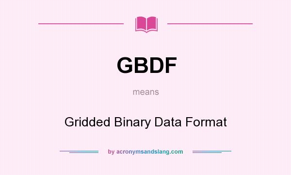 What does GBDF mean? It stands for Gridded Binary Data Format