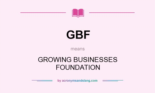 What does GBF mean? It stands for GROWING BUSINESSES FOUNDATION