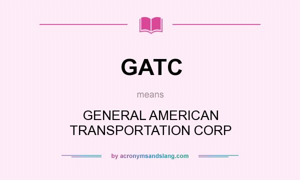 What does GATC mean? It stands for GENERAL AMERICAN TRANSPORTATION CORP