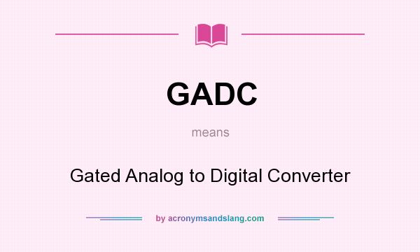 What does GADC mean? It stands for Gated Analog to Digital Converter