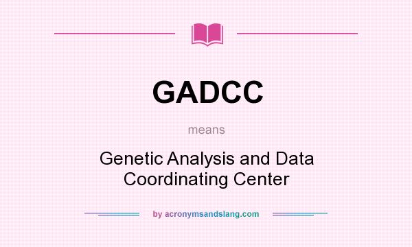What does GADCC mean? It stands for Genetic Analysis and Data Coordinating Center