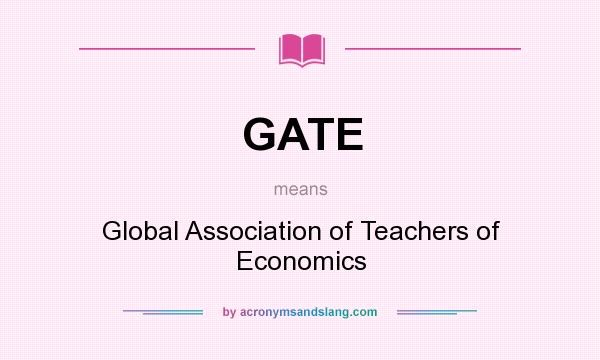 What does GATE mean? It stands for Global Association of Teachers of Economics
