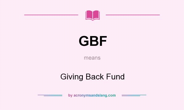 What does GBF mean? It stands for Giving Back Fund