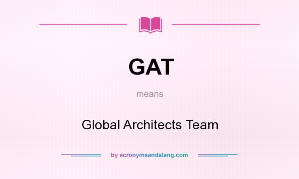 What does GAT mean? It stands for Global Architects Team