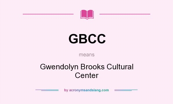What does GBCC mean? It stands for Gwendolyn Brooks Cultural Center