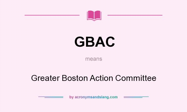 What does GBAC mean? It stands for Greater Boston Action Committee