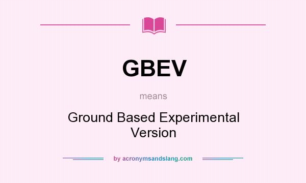What does GBEV mean? It stands for Ground Based Experimental Version