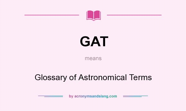 What does GAT mean? It stands for Glossary of Astronomical Terms