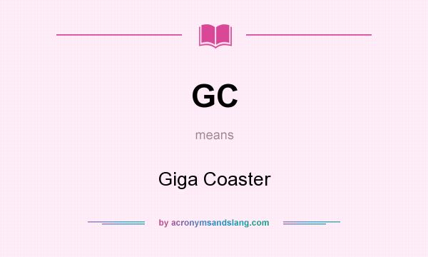 What does GC mean? It stands for Giga Coaster