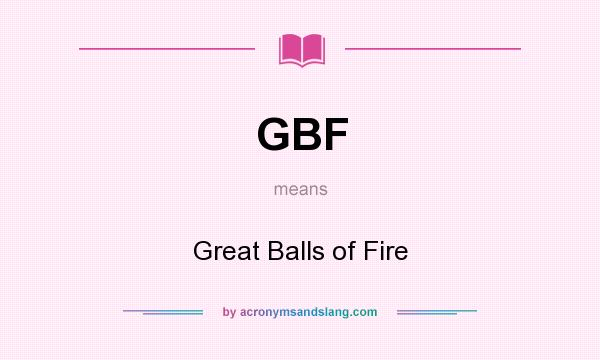 What does GBF mean? It stands for Great Balls of Fire