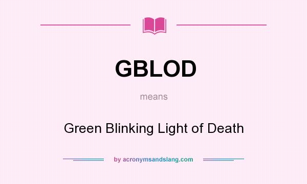 What does GBLOD mean? It stands for Green Blinking Light of Death