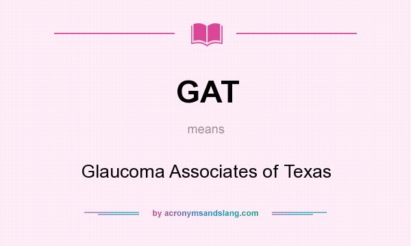 What does GAT mean? It stands for Glaucoma Associates of Texas