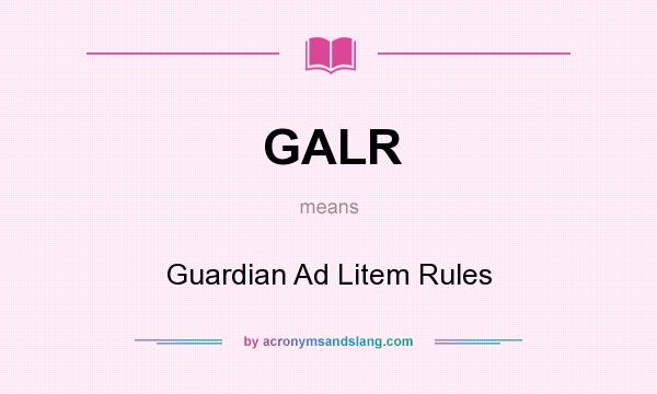 What does GALR mean? It stands for Guardian Ad Litem Rules