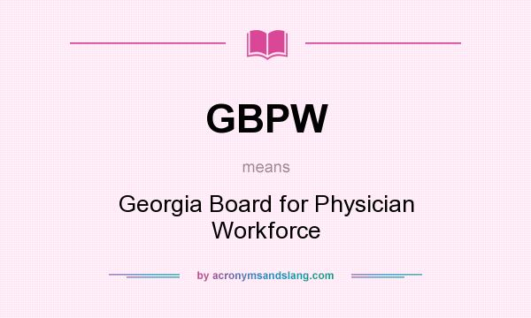 What does GBPW mean? It stands for Georgia Board for Physician Workforce