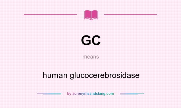What does GC mean? It stands for human glucocerebrosidase