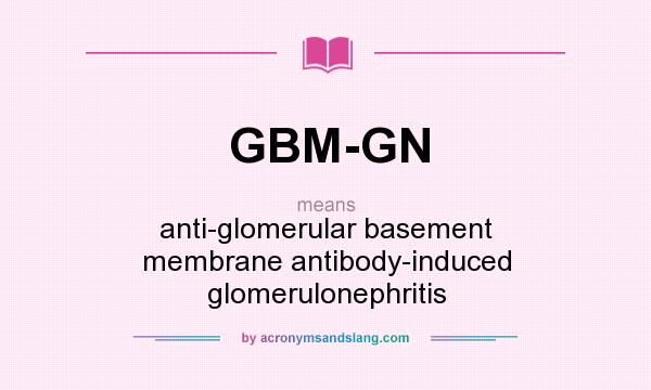 What does GBM-GN mean? It stands for anti-glomerular basement membrane antibody-induced glomerulonephritis