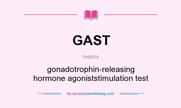 What does GAST mean? It stands for gonadotrophin-releasing hormone agoniststimulation test