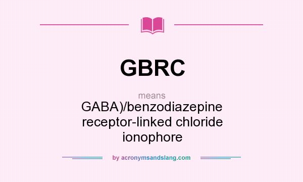 What does GBRC mean? It stands for GABA)/benzodiazepine receptor-linked chloride ionophore