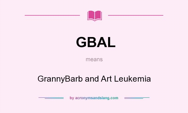 What does GBAL mean? It stands for GrannyBarb and Art Leukemia