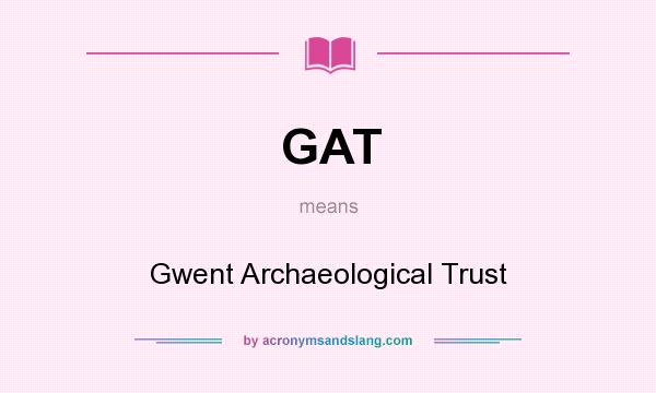 What does GAT mean? It stands for Gwent Archaeological Trust