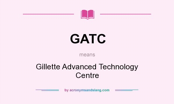 What does GATC mean? It stands for Gillette Advanced Technology Centre