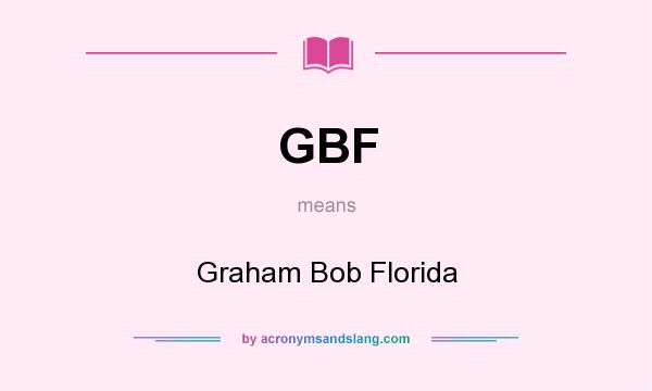 What does GBF mean? It stands for Graham Bob Florida
