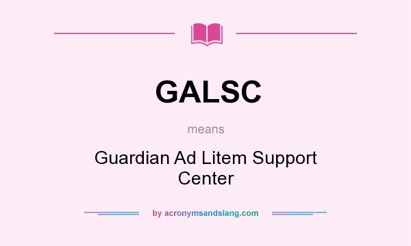 What does GALSC mean? It stands for Guardian Ad Litem Support Center