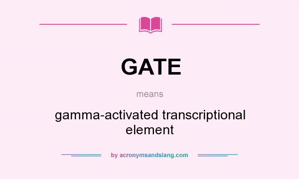 What does GATE mean? It stands for gamma-activated transcriptional element