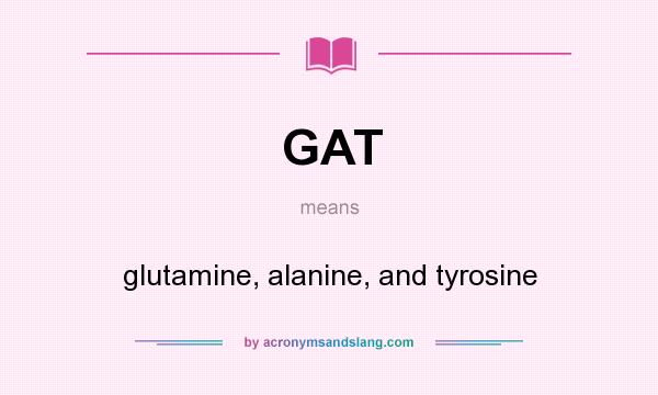 What does GAT mean? It stands for glutamine, alanine, and tyrosine