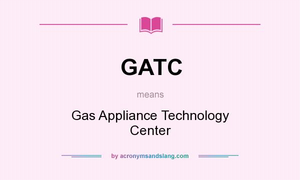 What does GATC mean? It stands for Gas Appliance Technology Center