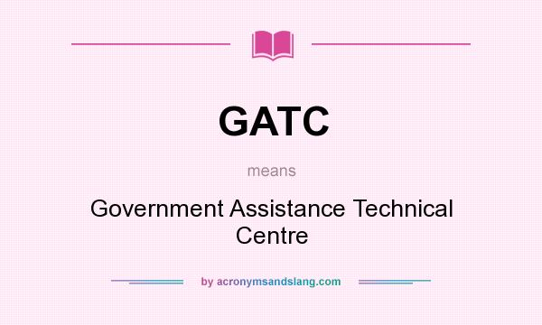 What does GATC mean? It stands for Government Assistance Technical Centre