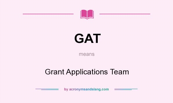 What does GAT mean? It stands for Grant Applications Team