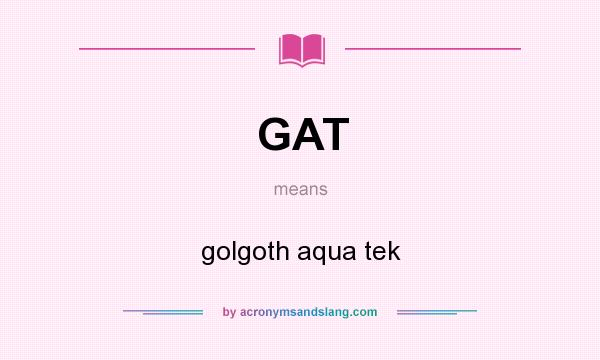 What does GAT mean? It stands for golgoth aqua tek