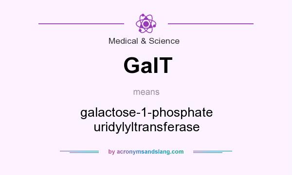 What does GalT mean? It stands for galactose-1-phosphate uridylyltransferase
