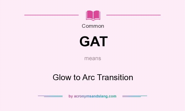 What does GAT mean? It stands for Glow to Arc Transition
