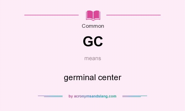 What does GC mean? It stands for germinal center