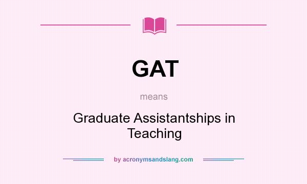 What does GAT mean? It stands for Graduate Assistantships in Teaching
