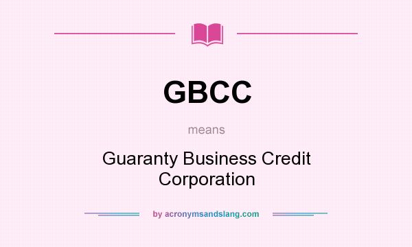 What does GBCC mean? It stands for Guaranty Business Credit Corporation