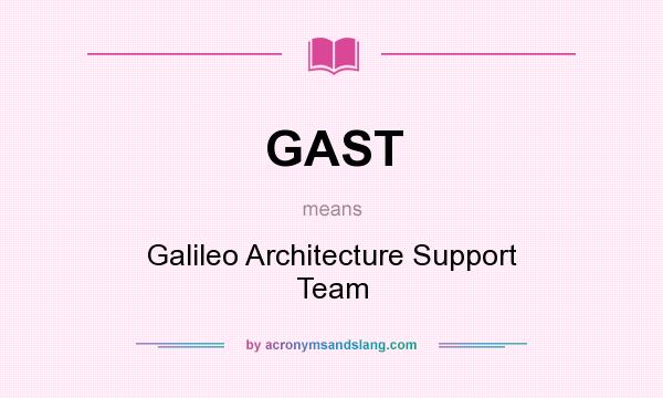 What does GAST mean? It stands for Galileo Architecture Support Team