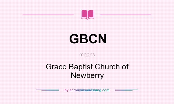 What does GBCN mean? It stands for Grace Baptist Church of Newberry