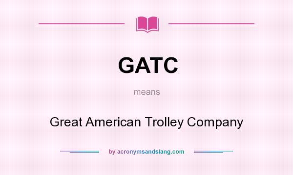 What does GATC mean? It stands for Great American Trolley Company