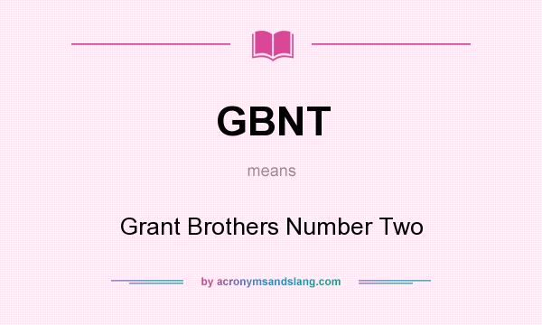 What does GBNT mean? It stands for Grant Brothers Number Two