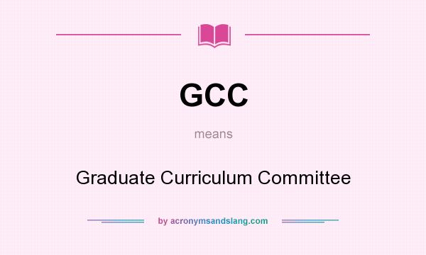 What does GCC mean? It stands for Graduate Curriculum Committee