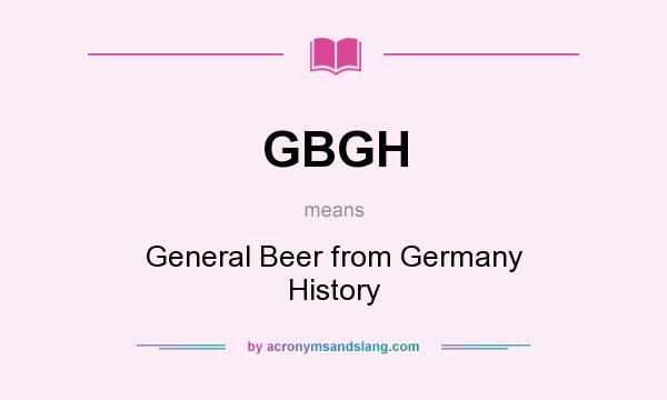 What does GBGH mean? It stands for General Beer from Germany History