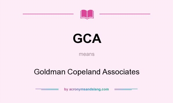 What does GCA mean? It stands for Goldman Copeland Associates