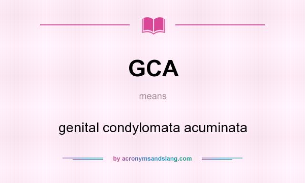 What does GCA mean? It stands for genital condylomata acuminata