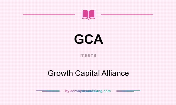 What does GCA mean? It stands for Growth Capital Alliance