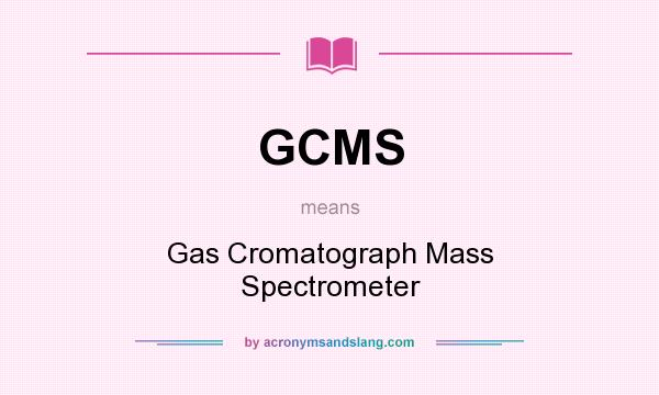 What does GCMS mean? It stands for Gas Cromatograph Mass Spectrometer