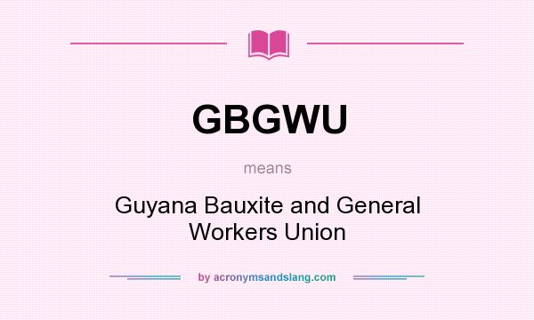 What does GBGWU mean? It stands for Guyana Bauxite and General Workers Union