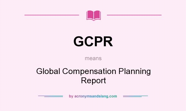 What does GCPR mean? It stands for Global Compensation Planning Report